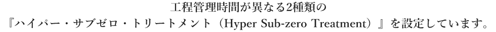 エクセレントクライオ処理は時間の工程管理により２種類ございます。